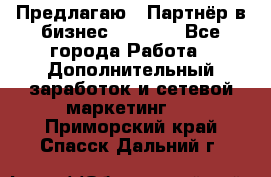 Предлагаю : Партнёр в бизнес         - Все города Работа » Дополнительный заработок и сетевой маркетинг   . Приморский край,Спасск-Дальний г.